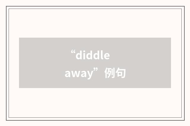 “diddle away”例句
