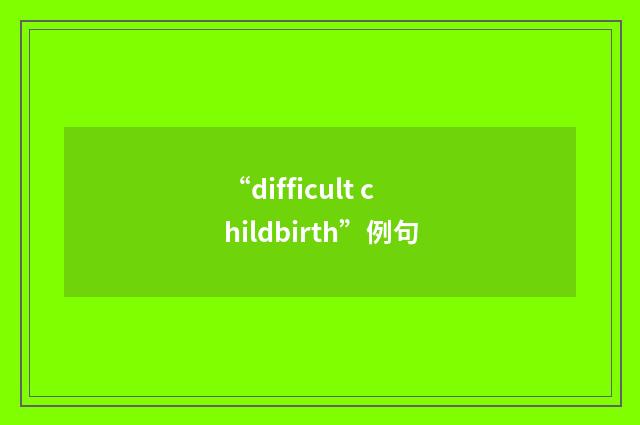 “difficult childbirth”例句