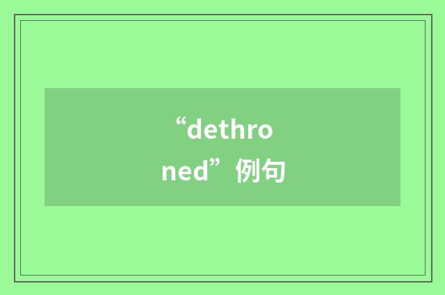 “dethroned”例句