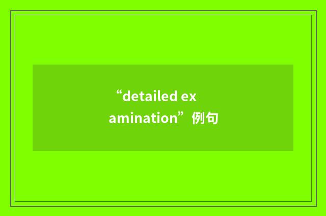 “detailed examination”例句