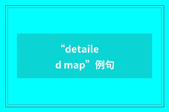 “detailed map”例句