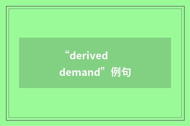 “derived demand”例句