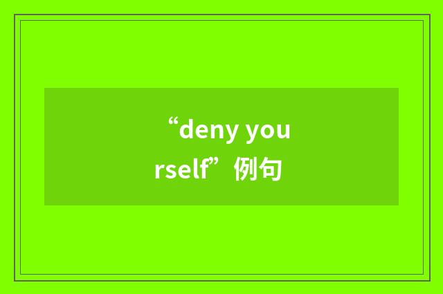 “deny yourself”例句