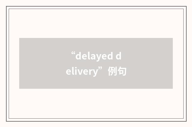 “delayed delivery”例句