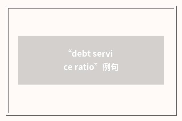 “debt service ratio”例句