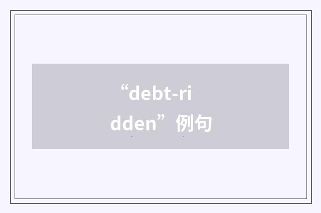“debt-ridden”例句