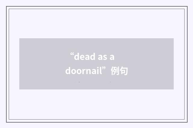 “dead as a doornail”例句