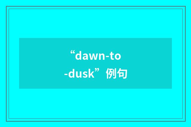 “dawn-to-dusk”例句