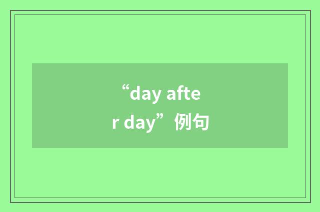 “day after day”例句
