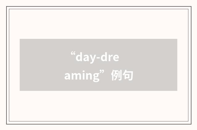 “day-dreaming”例句