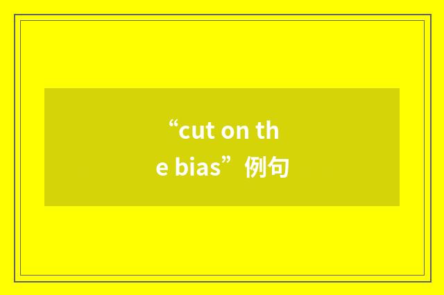 “cut on the bias”例句