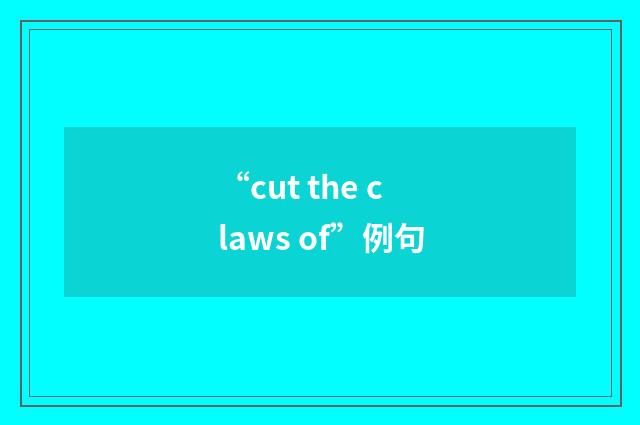 “cut the claws of”例句