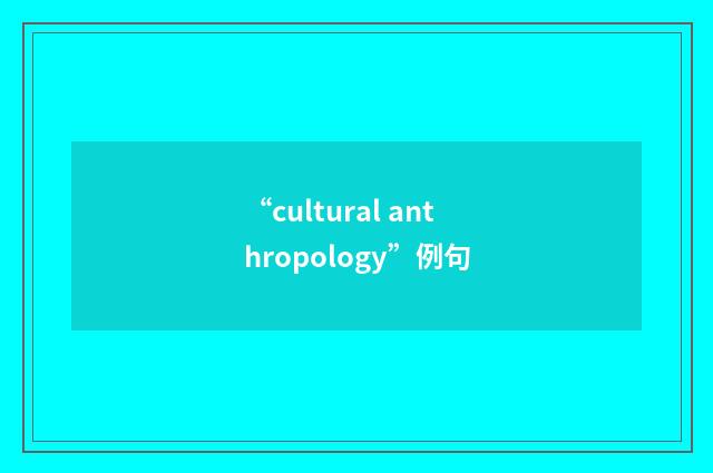 “cultural anthropology”例句