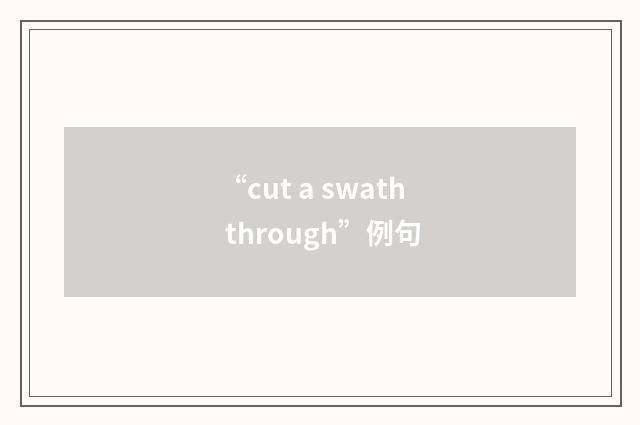 “cut a swath through”例句