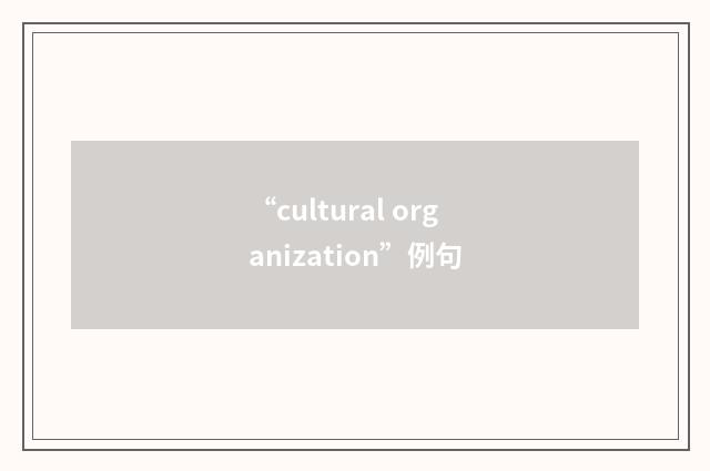 “cultural organization”例句