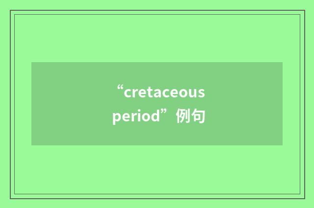 “cretaceous period”例句