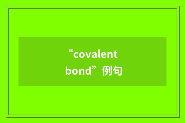“covalent bond”例句