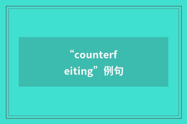 “counterfeiting”例句