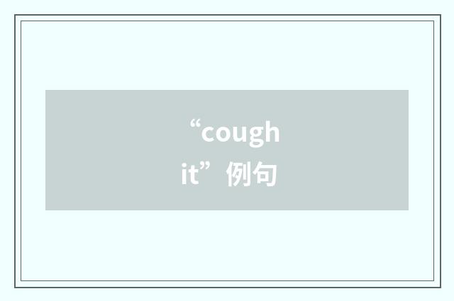 “cough it”例句