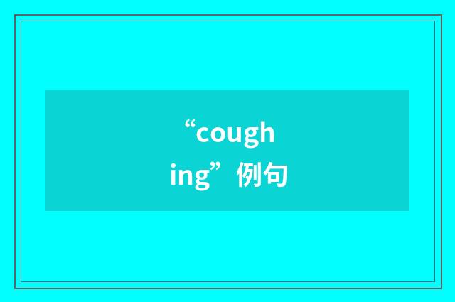 “coughing”例句