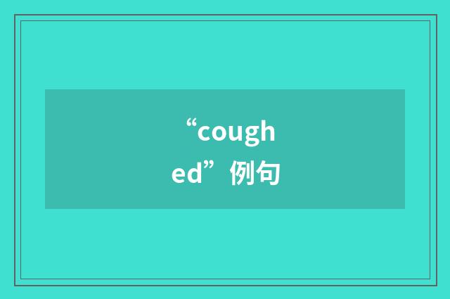 “coughed”例句