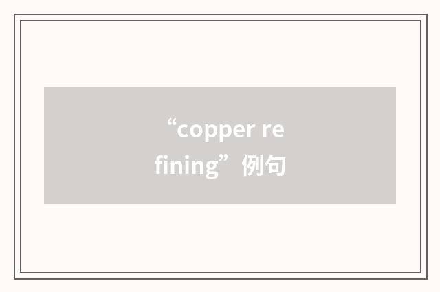 “copper refining”例句