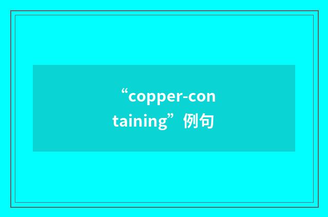 “copper-containing”例句