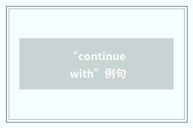 “continue with”例句