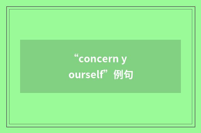 “concern yourself”例句