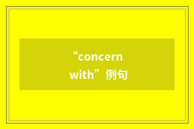 “concern with”例句