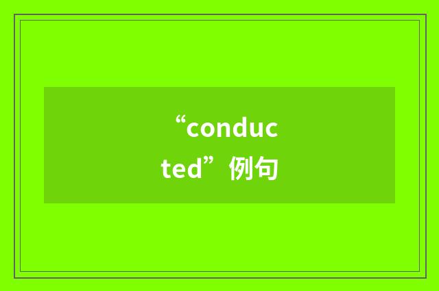 “conducted”例句