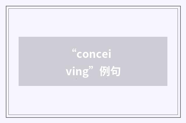 “conceiving”例句