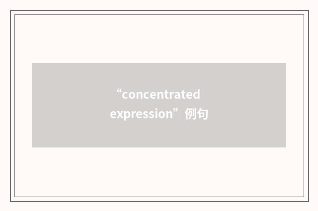“concentrated expression”例句