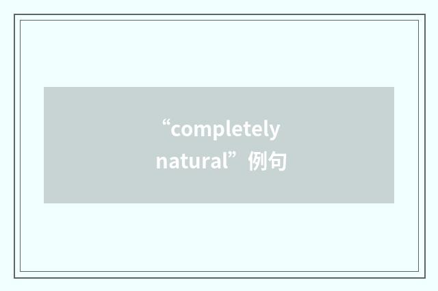 “completely natural”例句