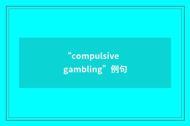 “compulsive gambling”例句