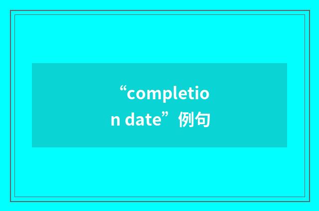 “completion date”例句
