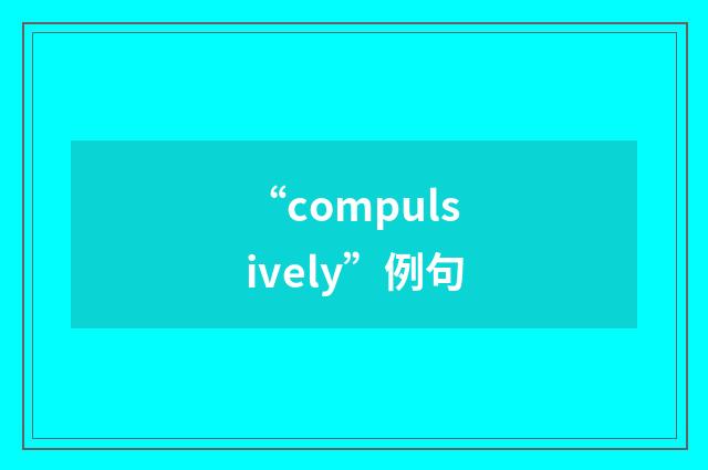 “compulsively”例句