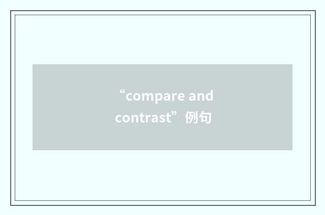 “compare and contrast”例句