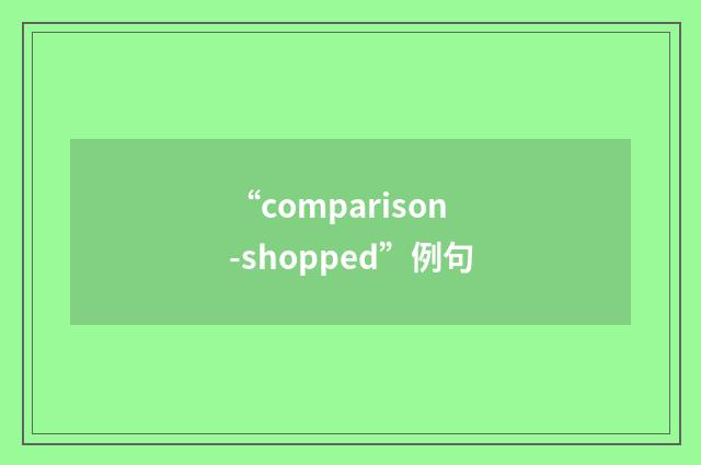 “comparison-shopped”例句