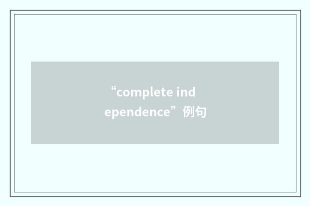 “complete independence”例句