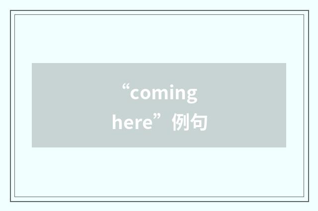 “coming here”例句