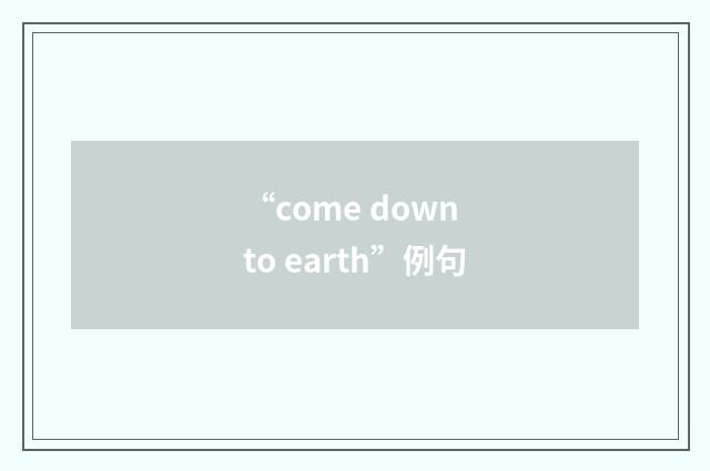 “come down to earth”例句