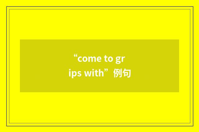 “come to grips with”例句