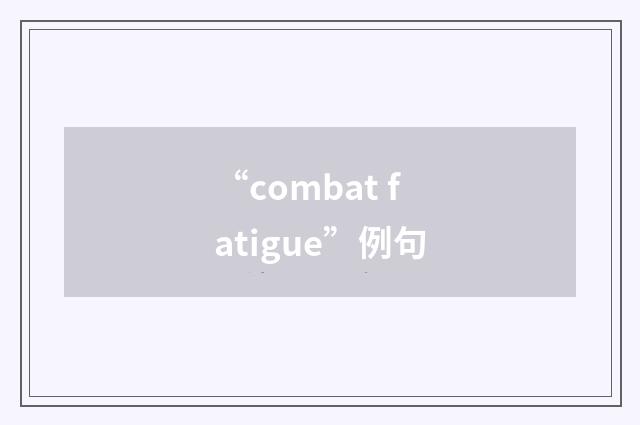 “combat fatigue”例句