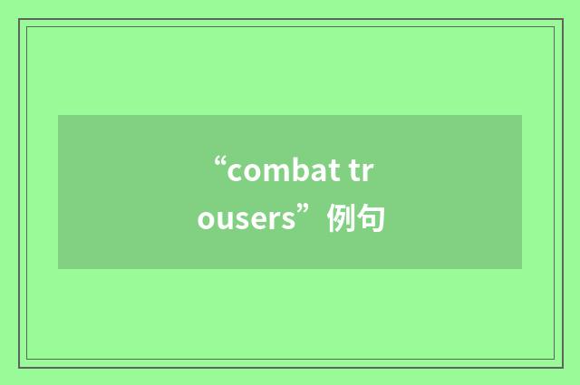 “combat trousers”例句