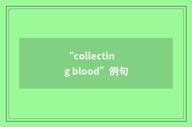 “collecting blood”例句