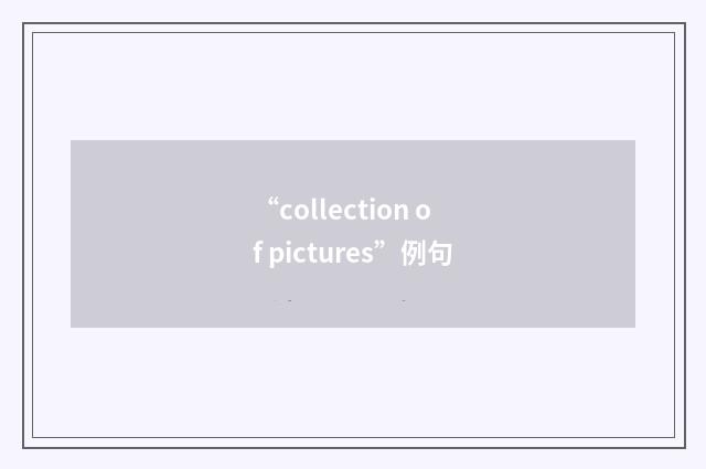 “collection of pictures”例句
