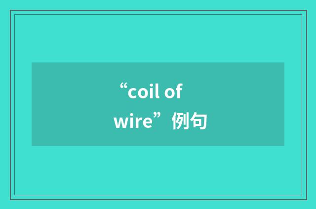 “coil of wire”例句