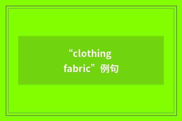 “clothing fabric”例句