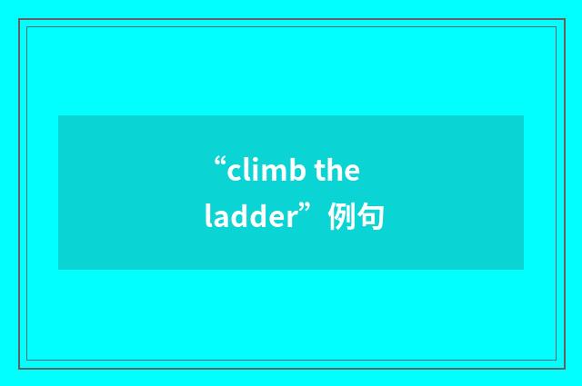 “climb the ladder”例句